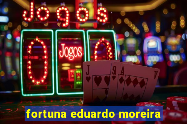 fortuna eduardo moreira